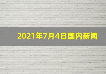 2021年7月4日国内新闻