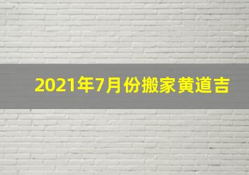 2021年7月份搬家黄道吉