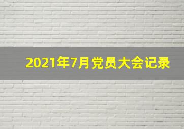 2021年7月党员大会记录