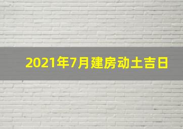 2021年7月建房动土吉日