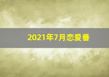 2021年7月恋爱番