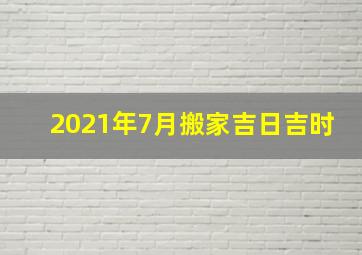 2021年7月搬家吉日吉时