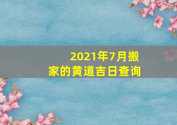 2021年7月搬家的黄道吉日查询