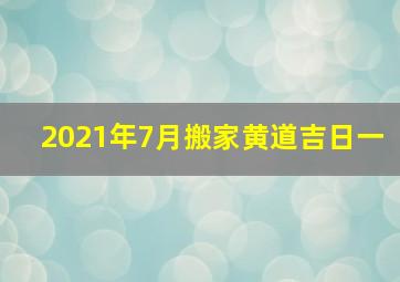 2021年7月搬家黄道吉日一