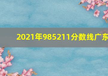 2021年985211分数线广东