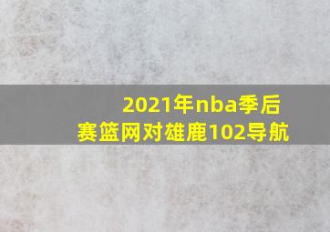 2021年nba季后赛篮网对雄鹿102导航