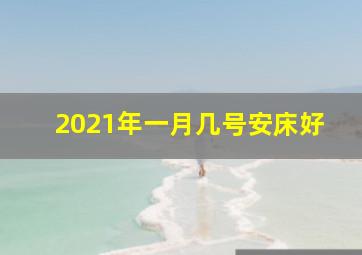 2021年一月几号安床好