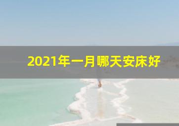 2021年一月哪天安床好