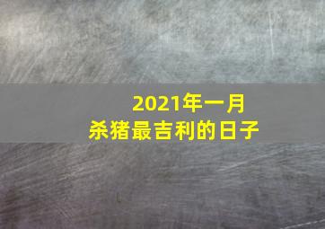 2021年一月杀猪最吉利的日子