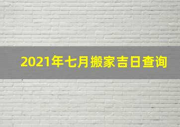 2021年七月搬家吉日查询