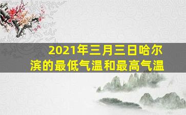 2021年三月三日哈尔滨的最低气温和最高气温