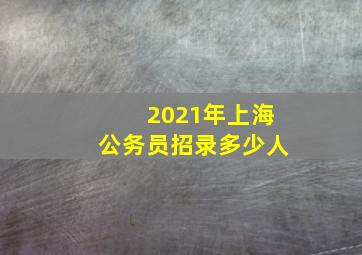 2021年上海公务员招录多少人