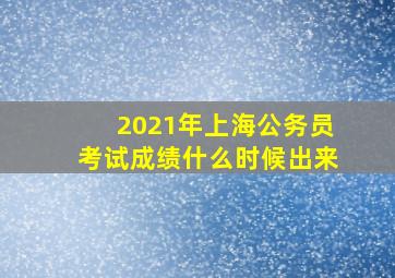 2021年上海公务员考试成绩什么时候出来