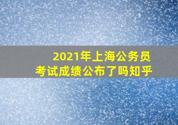 2021年上海公务员考试成绩公布了吗知乎