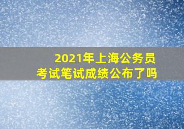 2021年上海公务员考试笔试成绩公布了吗