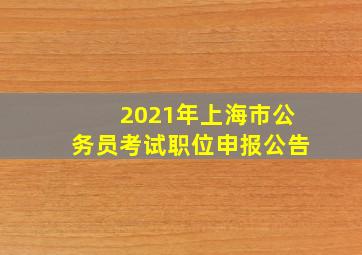 2021年上海市公务员考试职位申报公告