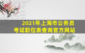 2021年上海市公务员考试职位表查询官方网站