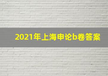 2021年上海申论b卷答案