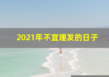 2021年不宜理发的日子