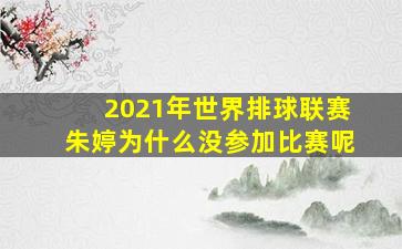 2021年世界排球联赛朱婷为什么没参加比赛呢