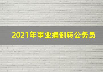 2021年事业编制转公务员