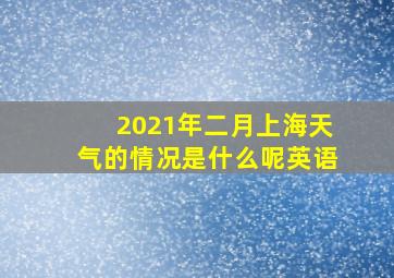 2021年二月上海天气的情况是什么呢英语