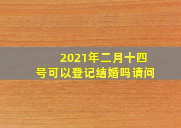 2021年二月十四号可以登记结婚吗请问