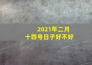 2021年二月十四号日子好不好