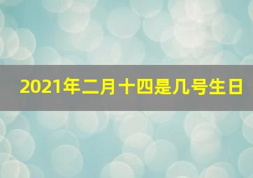 2021年二月十四是几号生日