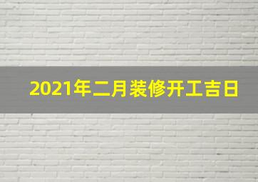 2021年二月装修开工吉日