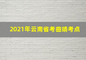 2021年云南省考曲靖考点