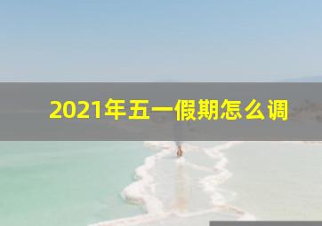 2021年五一假期怎么调