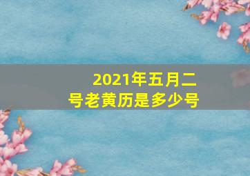 2021年五月二号老黄历是多少号