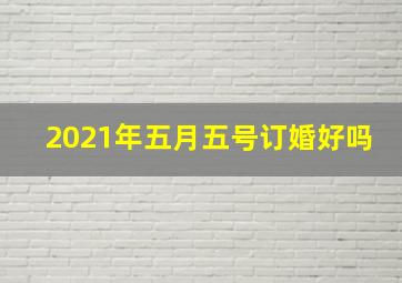 2021年五月五号订婚好吗