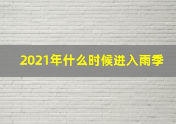 2021年什么时候进入雨季