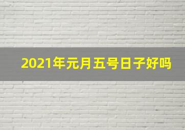 2021年元月五号日子好吗