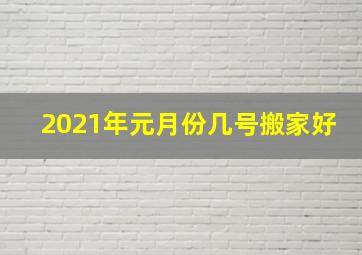 2021年元月份几号搬家好