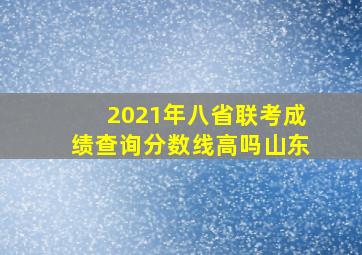 2021年八省联考成绩查询分数线高吗山东