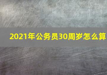 2021年公务员30周岁怎么算