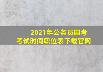 2021年公务员国考考试时间职位表下载官网