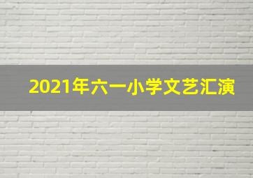 2021年六一小学文艺汇演