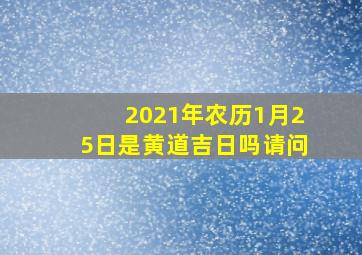 2021年农历1月25日是黄道吉日吗请问