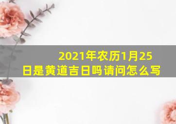 2021年农历1月25日是黄道吉日吗请问怎么写