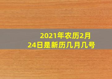 2021年农历2月24日是新历几月几号