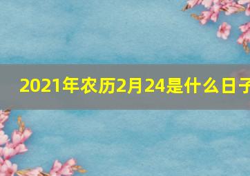 2021年农历2月24是什么日子