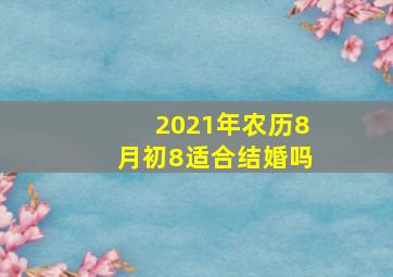 2021年农历8月初8适合结婚吗