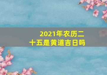 2021年农历二十五是黄道吉日吗