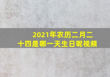 2021年农历二月二十四是哪一天生日呢视频