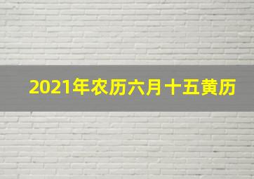 2021年农历六月十五黄历