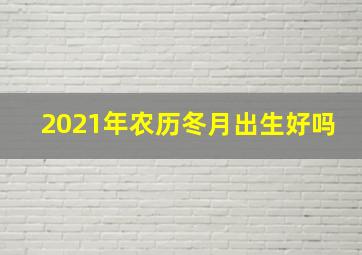 2021年农历冬月出生好吗